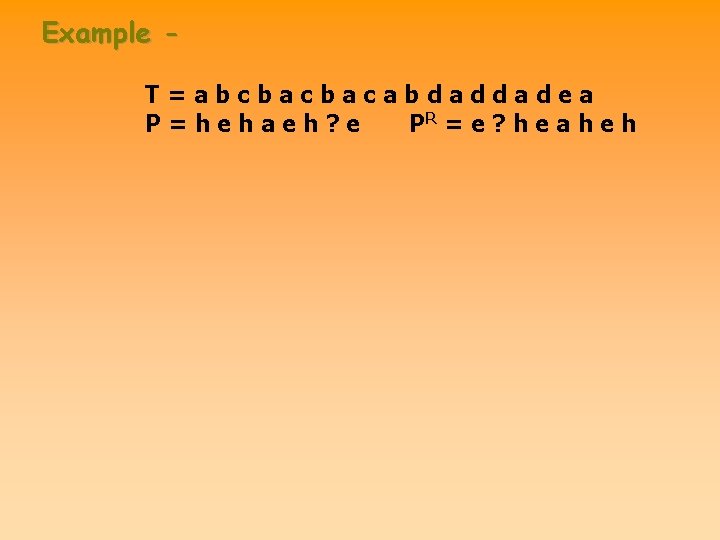 Example T=abcbacbacabdaddadea P=hehaeh? e PR = e ? h e a h e h Example T=abcbacbacabdaddadea P=hehaeh? e PR = e ? h e a h e h