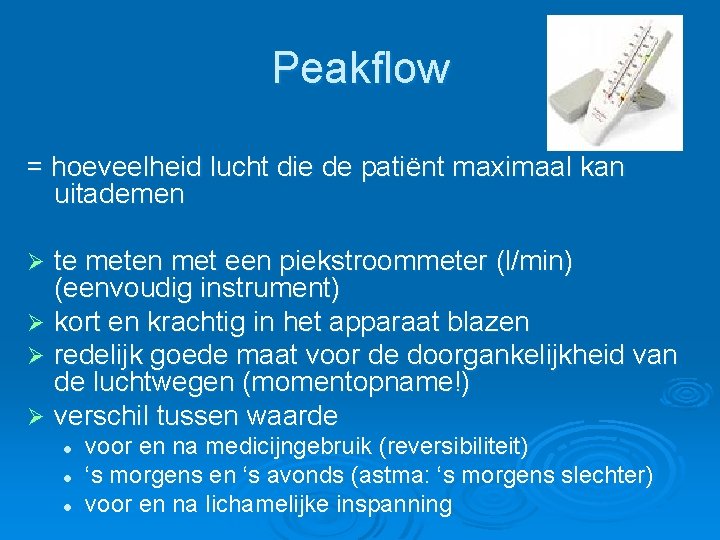 Peakflow = hoeveelheid lucht die de patiënt maximaal kan uitademen te meten met een