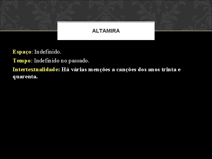 ALTAMIRA Espaço: Indefinido. Tempo: Indefinido no passado. Intertextualidade: Há várias menções a canções dos