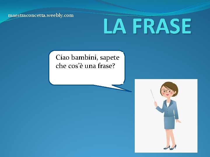 maestraconcetta. weebly. com LA FRASE Ciao bambini, sapete che cos’è CC una frase? 