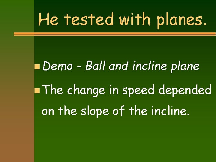 He tested with planes. n Demo n The - Ball and incline plane change