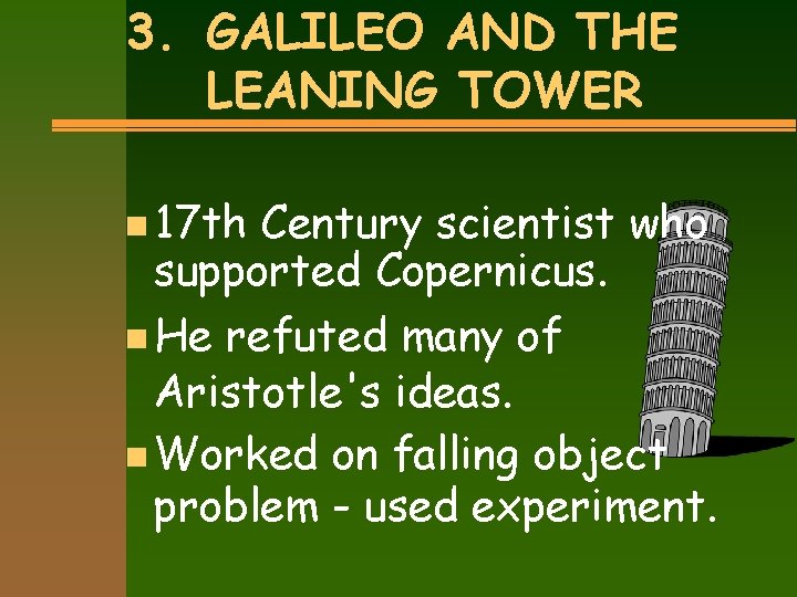 3. GALILEO AND THE LEANING TOWER n 17 th Century scientist who supported Copernicus.