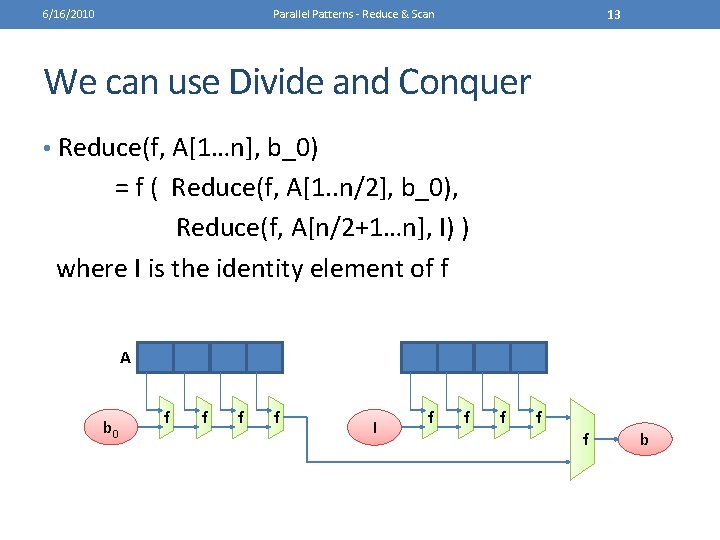6/16/2010 13 Parallel Patterns - Reduce & Scan We can use Divide and Conquer