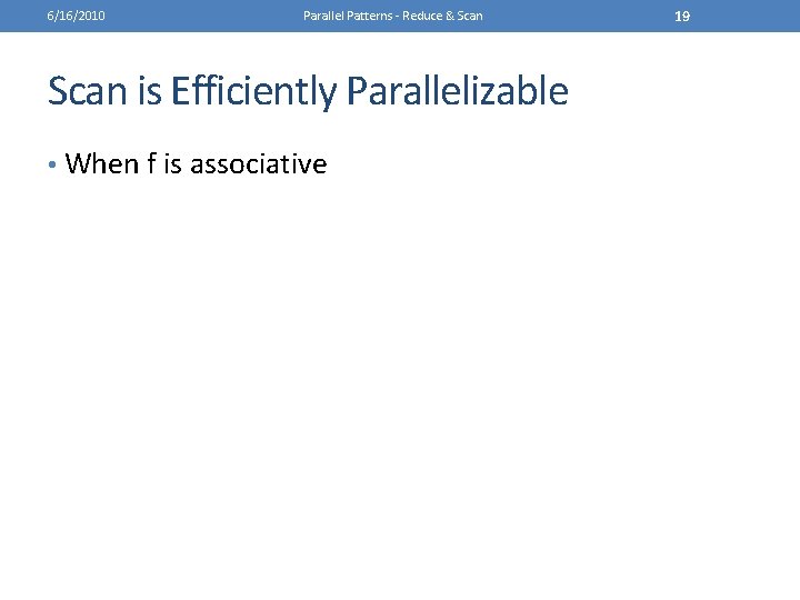 6/16/2010 Parallel Patterns - Reduce & Scan is Efficiently Parallelizable • When f is