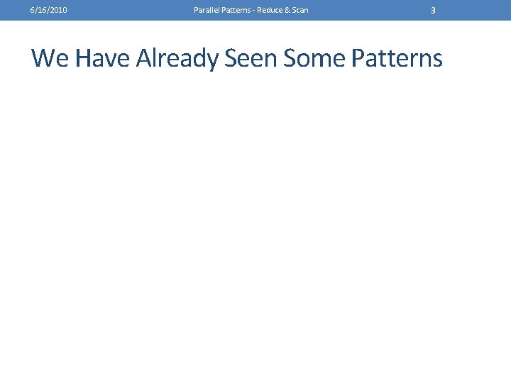 6/16/2010 Parallel Patterns - Reduce & Scan 3 We Have Already Seen Some Patterns