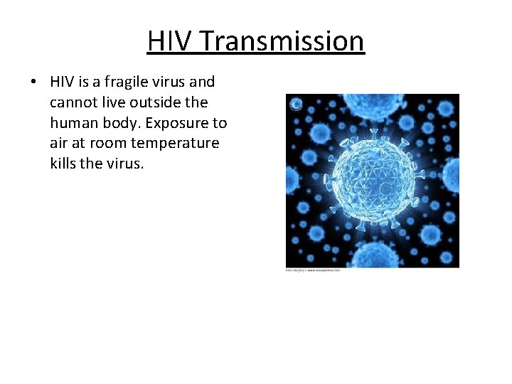 HIV Transmission • HIV is a fragile virus and cannot live outside the human