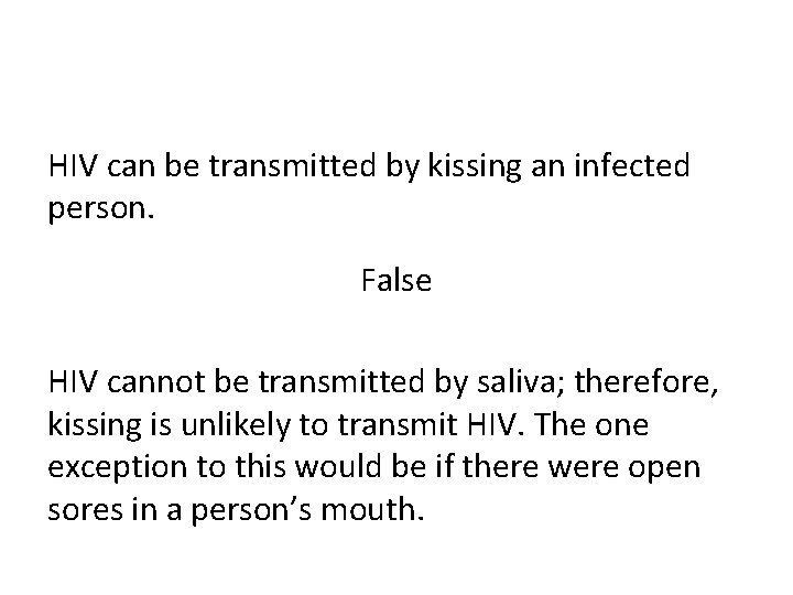 HIV can be transmitted by kissing an infected person. False HIV cannot be transmitted