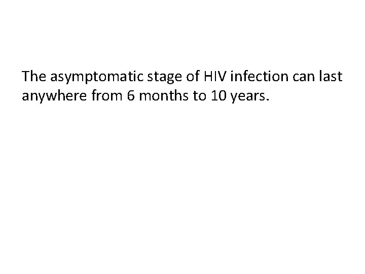 The asymptomatic stage of HIV infection can last anywhere from 6 months to 10
