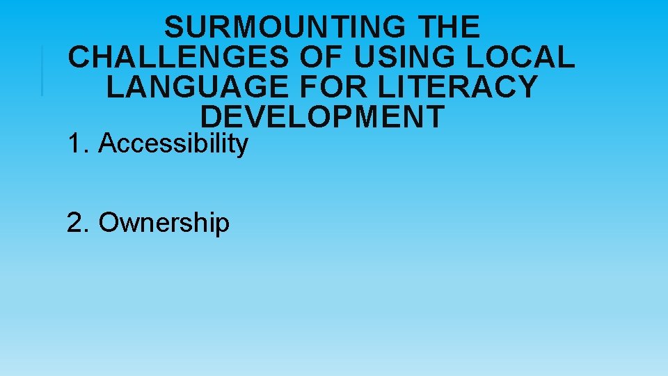 SURMOUNTING THE CHALLENGES OF USING LOCAL LANGUAGE FOR LITERACY DEVELOPMENT 1. Accessibility 2. Ownership