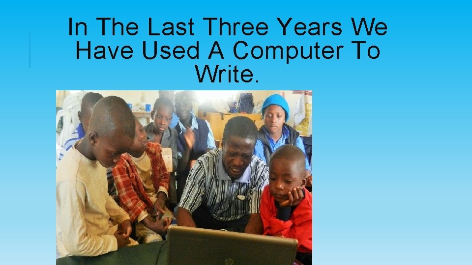 In The Last Three Years We Have Used A Computer To Write. 