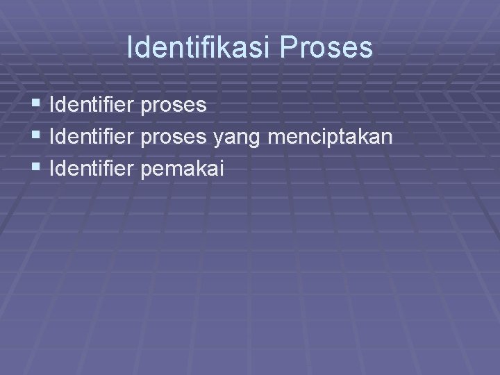 Identifikasi Proses § Identifier proses yang menciptakan § Identifier pemakai 