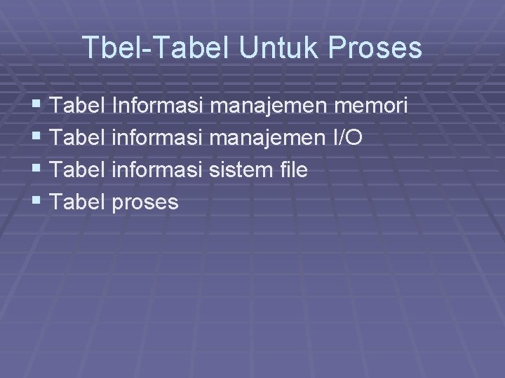 Tbel-Tabel Untuk Proses § Tabel Informasi manajemen memori § Tabel informasi manajemen I/O §
