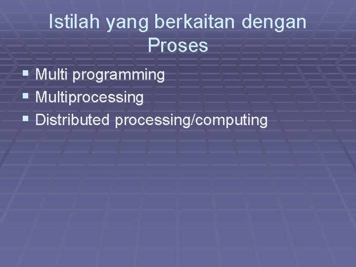 Istilah yang berkaitan dengan Proses § Multi programming § Multiprocessing § Distributed processing/computing 