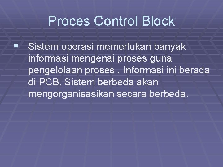 Proces Control Block § Sistem operasi memerlukan banyak informasi mengenai proses guna pengelolaan proses.