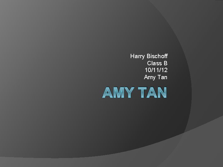 Harry Bischoff Class B 10/11/12 Amy Tan AMY TAN 