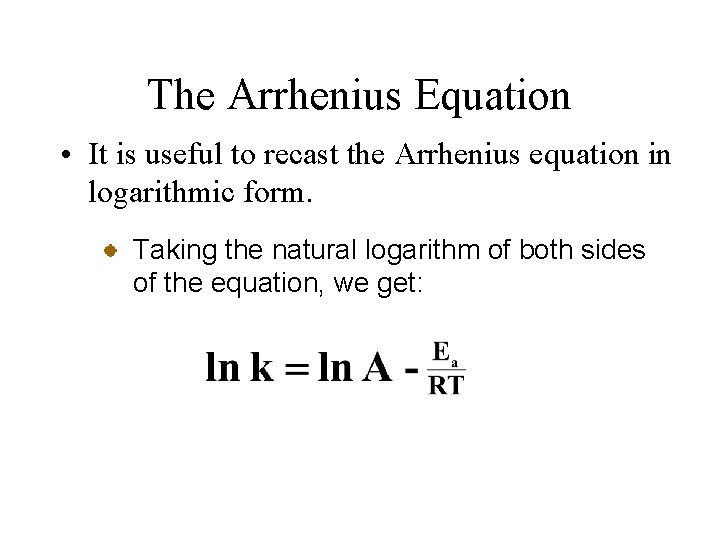 The Arrhenius Equation • It is useful to recast the Arrhenius equation in logarithmic