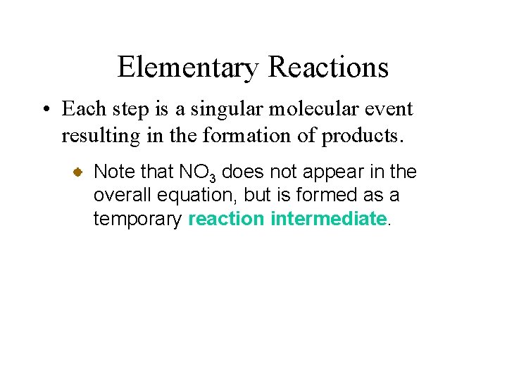 Elementary Reactions • Each step is a singular molecular event resulting in the formation