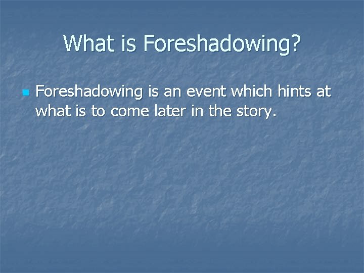 What is Foreshadowing? n Foreshadowing is an event which hints at what is to