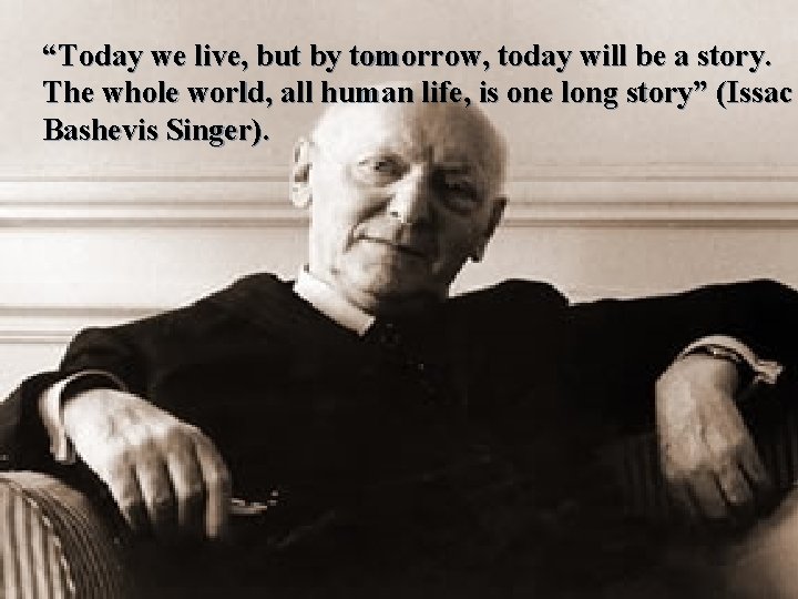 “Today we live, but by tomorrow, today will be a story. The whole world,