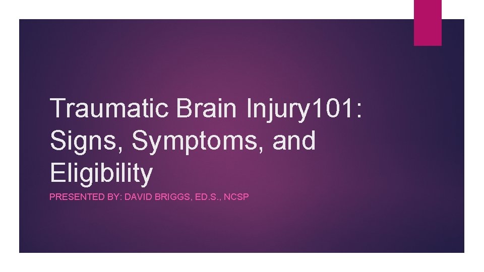 Traumatic Brain Injury 101: Signs, Symptoms, and Eligibility PRESENTED BY: DAVID BRIGGS, ED. S.