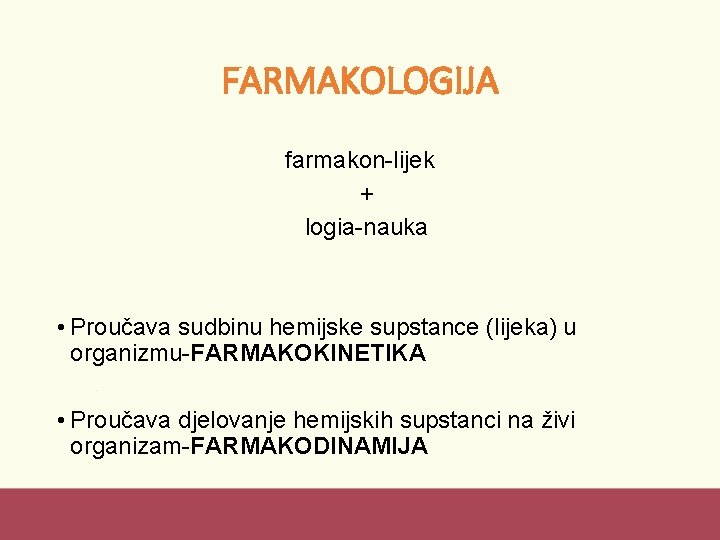 FARMAKOLOGIJA farmakon-lijek + logia-nauka • Proučava sudbinu hemijske supstance (lijeka) u organizmu-FARMAKOKINETIKA • Proučava