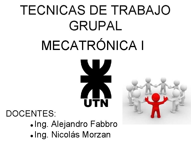 TECNICAS DE TRABAJO GRUPAL MECATRÓNICA I DOCENTES: Ing. Alejandro Fabbro Ing. Nicolás Morzan 