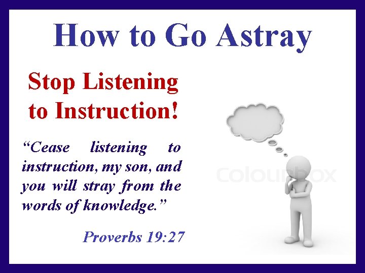 How to Go Astray Stop Listening to Instruction! “Cease listening to instruction, my son,
