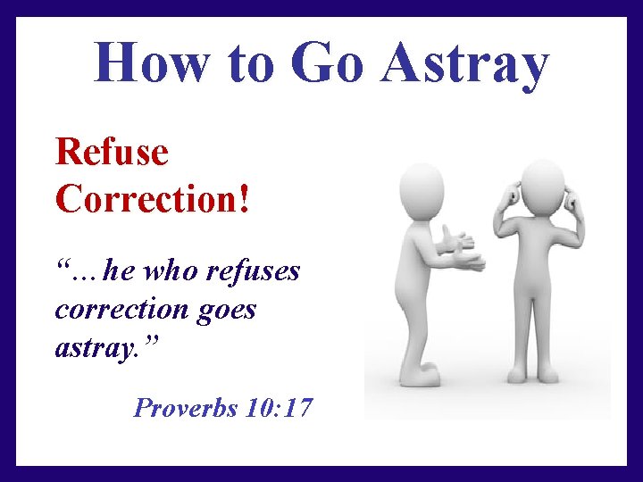 How to Go Astray Refuse Correction! “…he who refuses correction goes astray. ” Proverbs