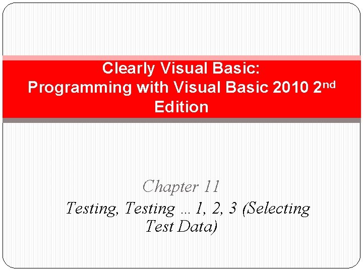 Clearly Visual Basic: Programming with Visual Basic 2010 2 nd Edition Chapter 11 Testing,