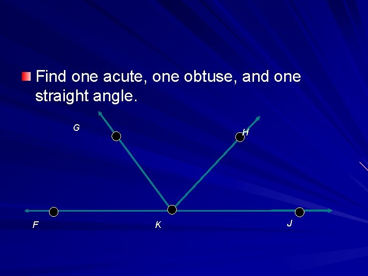 Find one acute, one obtuse, and one straight angle. G F H K J