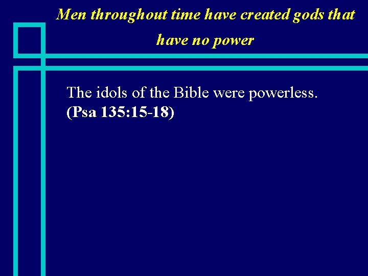 Men throughout time have created gods that have no power n The idols of