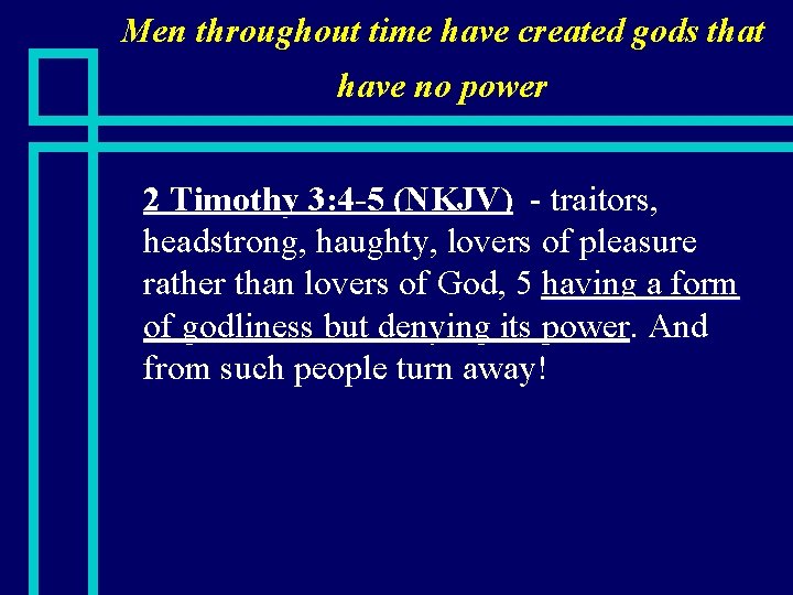 Men throughout time have created gods that have no power n 2 Timothy 3: