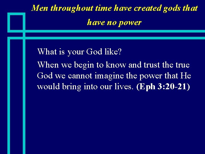 Men throughout time have created gods that have no power What is your God