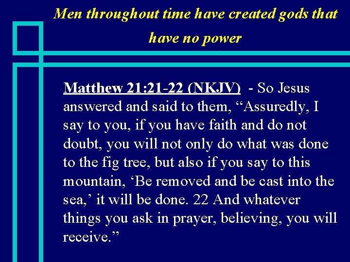 Men throughout time have created gods that have no power n Matthew 21: 21