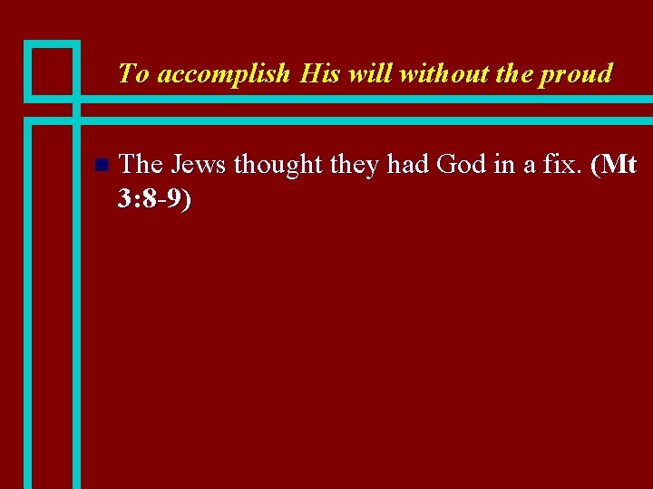 To accomplish His will without the proud n The Jews thought they had God