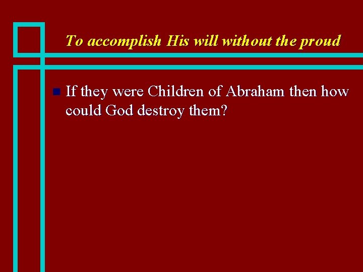 To accomplish His will without the proud n If they were Children of Abraham