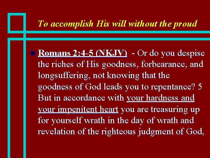 To accomplish His will without the proud n Romans 2: 4 -5 (NKJV) -