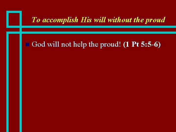 To accomplish His will without the proud n God will not help the proud!
