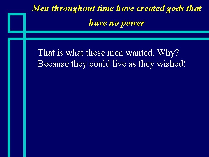 Men throughout time have created gods that have no power n That is what