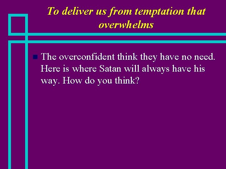 To deliver us from temptation that overwhelms n The overconfident think they have no