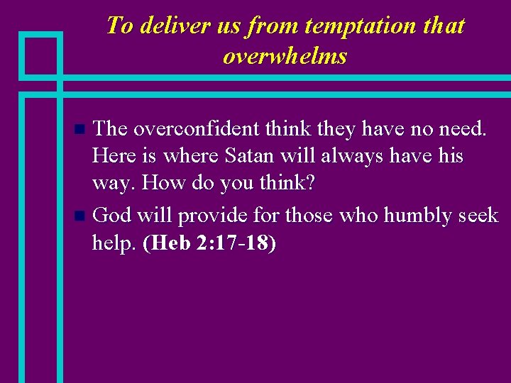 To deliver us from temptation that overwhelms The overconfident think they have no need.