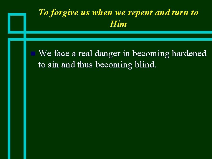 To forgive us when we repent and turn to Him n We face a