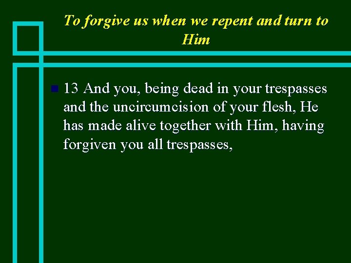 To forgive us when we repent and turn to Him n 13 And you,