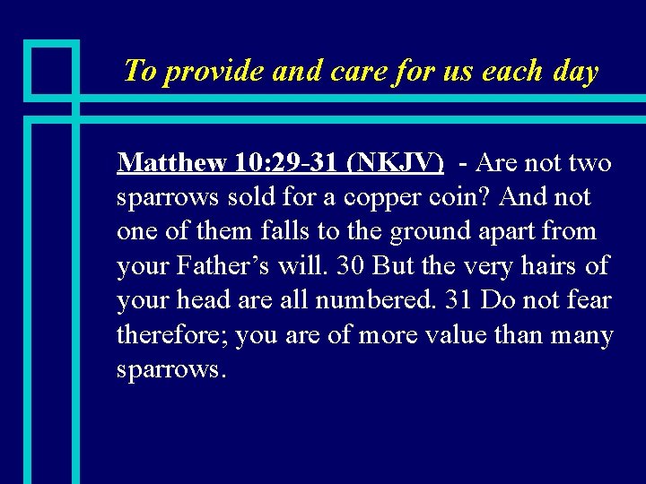 To provide and care for us each day n Matthew 10: 29 -31 (NKJV)