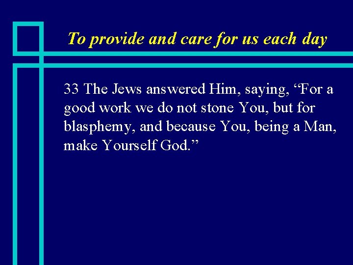 To provide and care for us each day n 33 The Jews answered Him,