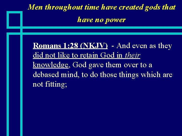 Men throughout time have created gods that have no power n Romans 1: 28