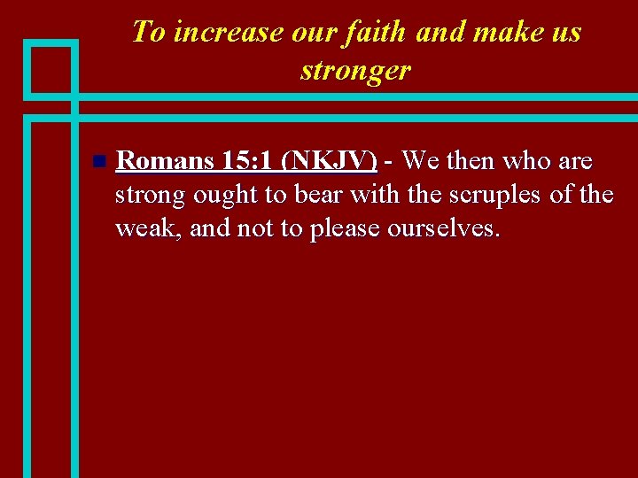 To increase our faith and make us stronger n Romans 15: 1 (NKJV) -