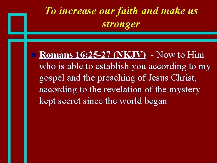 To increase our faith and make us stronger n Romans 16: 25 -27 (NKJV)