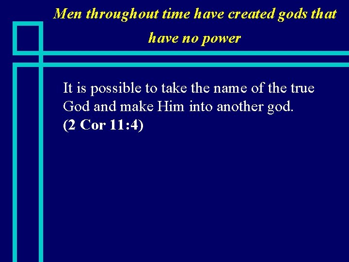 Men throughout time have created gods that have no power n It is possible