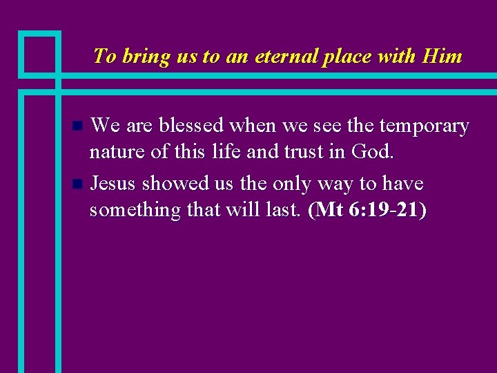 To bring us to an eternal place with Him We are blessed when we